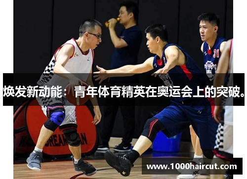 焕发新动能：青年体育精英在奥运会上的突破。